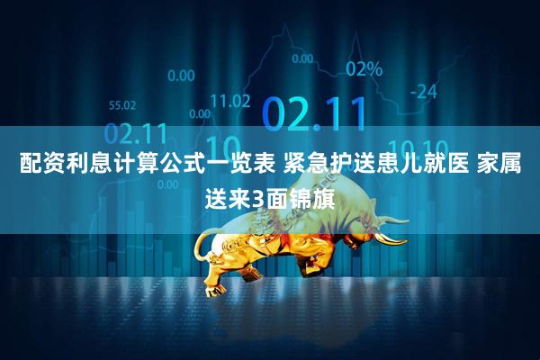 配资利息计算公式一览表 紧急护送患儿就医 家属送来3面锦旗
