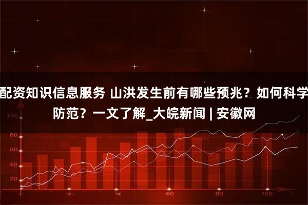 配资知识信息服务 山洪发生前有哪些预兆？如何科学防范？一文了解_大皖新闻 | 安徽网
