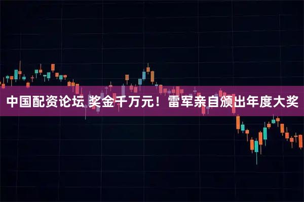 中国配资论坛 奖金千万元！雷军亲自颁出年度大奖